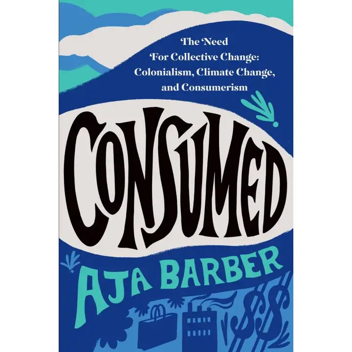 Consumed - The Need For Collective Change: Colonialism, Climate Change, and Consumerism